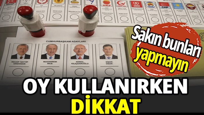 Oy kullanırken sakın bunları yapmayın