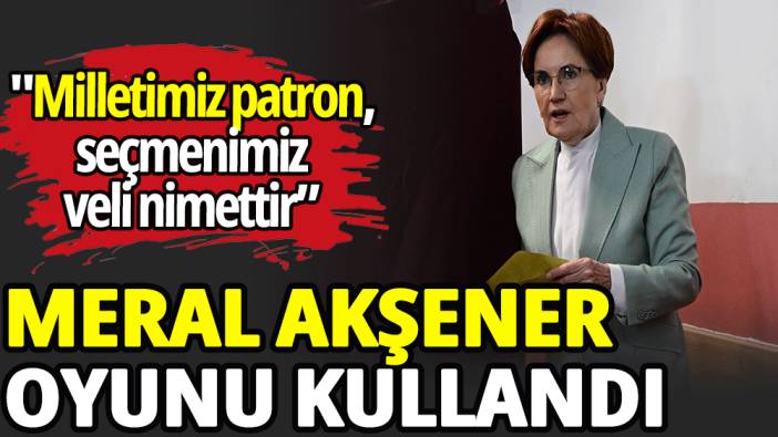 Meral Akşener oyunu kullandı