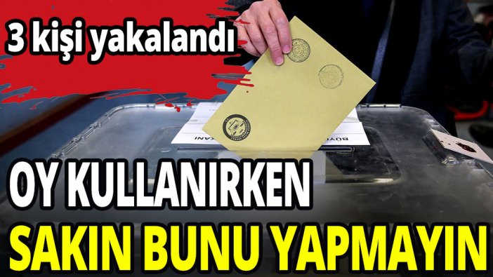 Oy kullanırken sakın bunu yapmayın