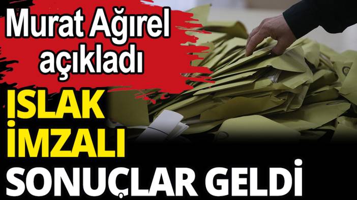 Islak imzalı sonuçları Murat Ağırel açıkladı: Kılıçdaroğlu önde