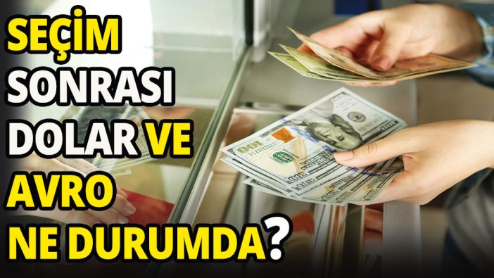 Seçim sonrası dolar ve avro ne durumda?