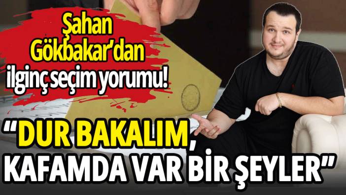 Şahan Gökbakar: Kafamda var bir şeyler