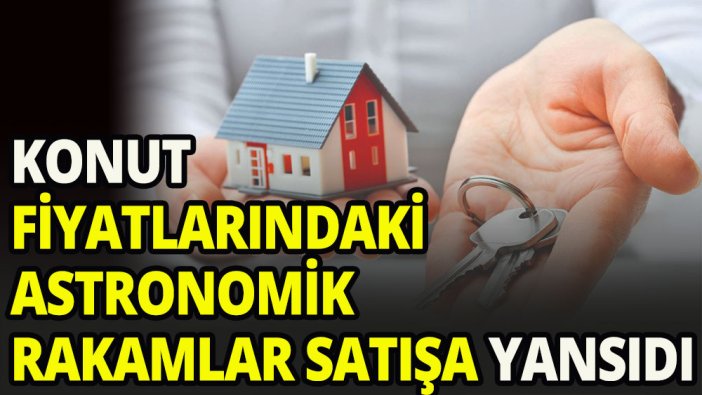 Konut fiyatlarındaki yükseklik satışlara yansıdı