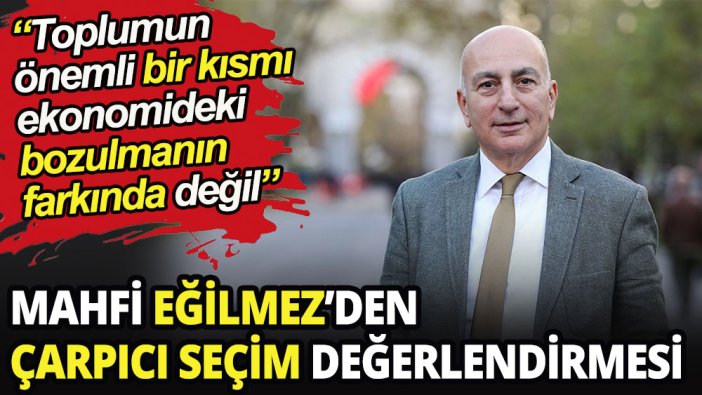 Mahfi Eğilmez’den çarpıcı seçim değerlendirmesi