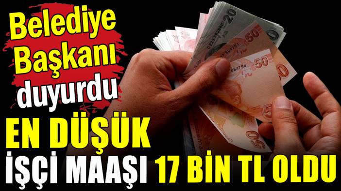 Belediye Başkanı duyurdu: En düşük işçi maaşı 17 bin TL oldu!