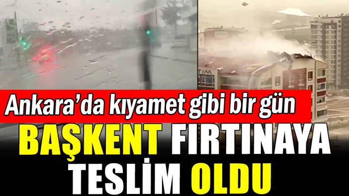 Ankara'da kıyamet gibi bir gün: Fırtına yıktı geçti
