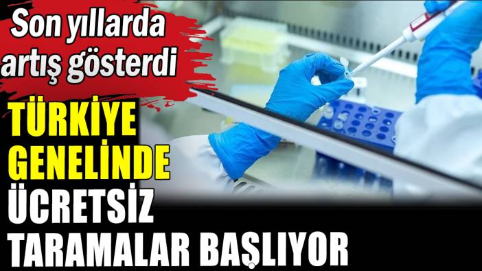 Türkiye genelinde ücretsiz kanser taramaları başlıyor