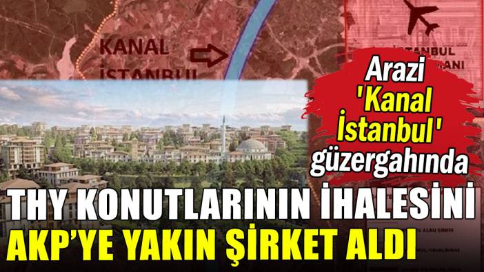 THY konutlarının ihalesini AKP'ye yakın şirket aldı: Arazi 'Kanal İstanbul' güzergahında