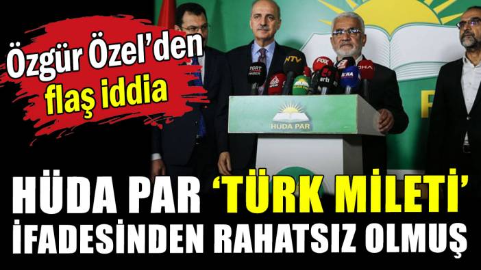 Özgür Özel'den flaş iddia: HÜDA PAR 'Türk Milleti' ifadesinden rahatsız olmuş