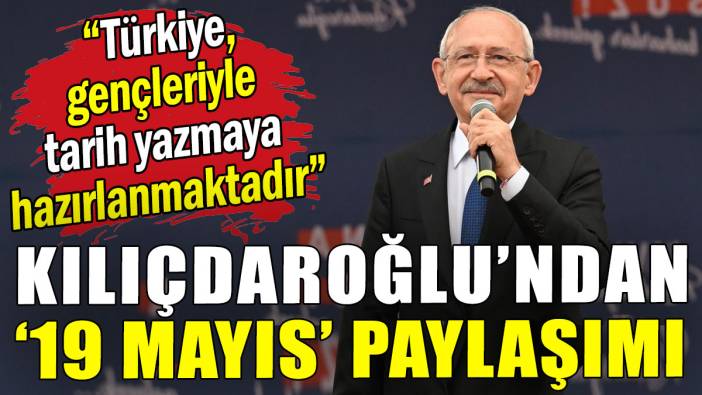 Kılıçdaroğlu'dan '19 Mayıs' paylaşımı: Türkiye, gençleriyle tarih yazmaya hazırlanmaktadır!