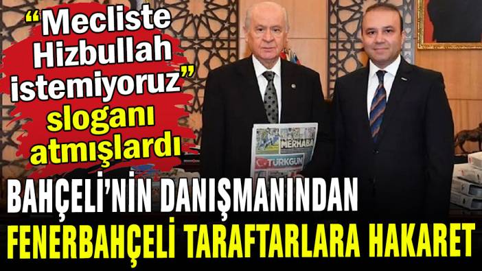 "Meclis'te Hizbullah istemiyoruz" sloganı atmışlardı: Bahçeli'nin danışmanından Fenerbahçe taraftarına hakaret!