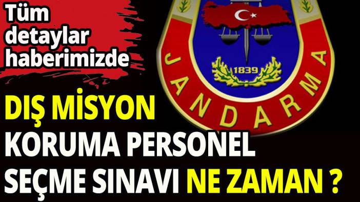 Jandarma Dış Misyon Koruma Personel Seçme Sınavı ilan edildi