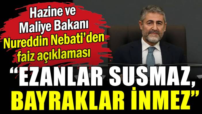 Hazine ve Maliye Bakanı Nebati'den faiz açıklaması: Ezanlar susmaz, bayraklar inmez