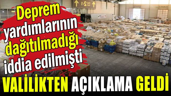 Valilikten açıklama geldi: Deprem yardımlarının dağıtılmadığı iddia edilmişti