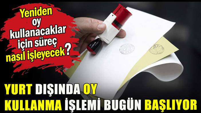 Yurt dışında oy kullanma işlemi bugün başlıyor