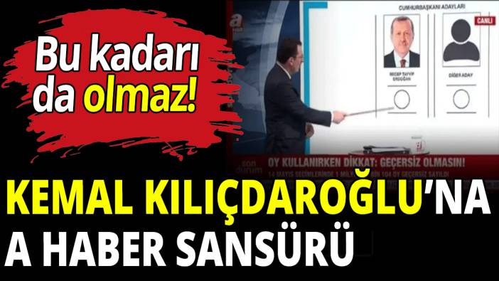 Kemal Kılıçdaroğlu'na A Haber'den skandal sansür