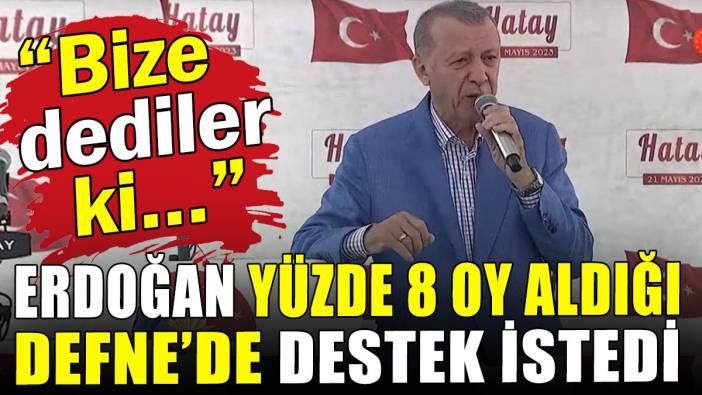 Erdoğan yüzde 8 oy aldığı Defne'de destek istedi: Bize dediler ki...