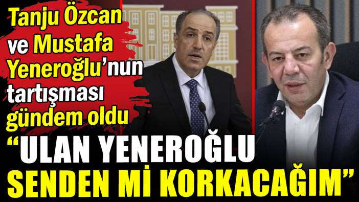 Tanju Özcan ve Yeneroğlu'nun tartışması gündem oldu: Ulan Yeneroğlu senden mi korkacağım?