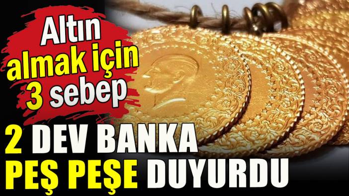 2 dev banka peş peşe duyurdu, altın almak için 3 sebep