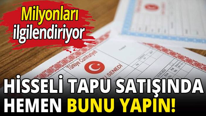 Hisseli tapu satışında hemen bunu yapın!