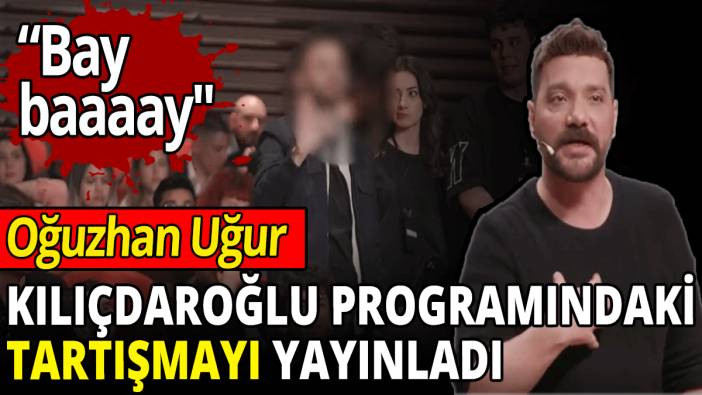 Oğuzhan Uğur, Kılıçdaroğlu programındaki tartışmayı yayınladı