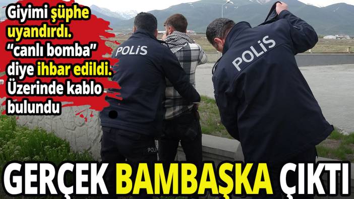 'Canlı bomba' denilerek ihbar edilen kişi bakın kim çıktı