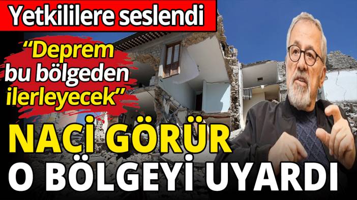Naci Görür, o bölgeyi açıkça uyardı! Yetkililere seslendi