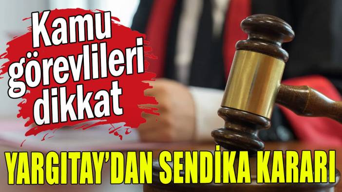 Kamu görevlileri dikkat: Yargıtaydan sendika kararı