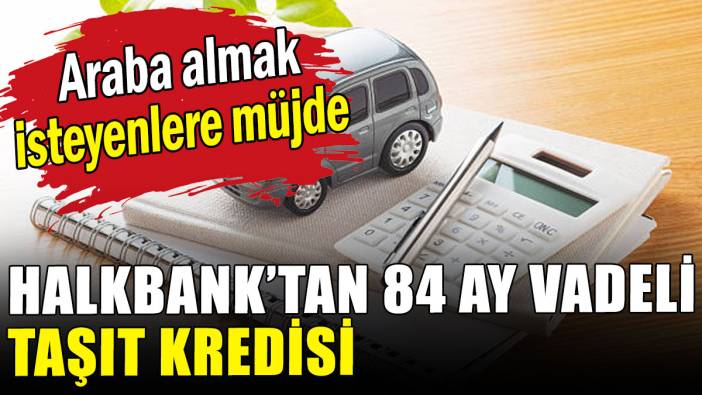 Halkbank'tan araba almak isteyenlere 84 ay vadeli taşıt kredisi