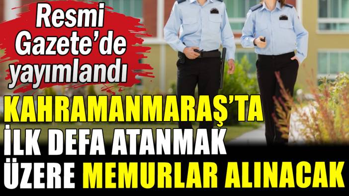 Kahramanmaraş'ta ilk defa atanmak üzere memurlar alınacak