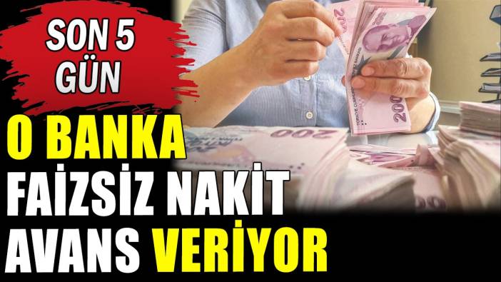 O banka faizsiz nakit avans veriyor: Kampanyanın bitmesine son 5 gün