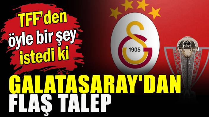 Galatasaray'dan flaş talep