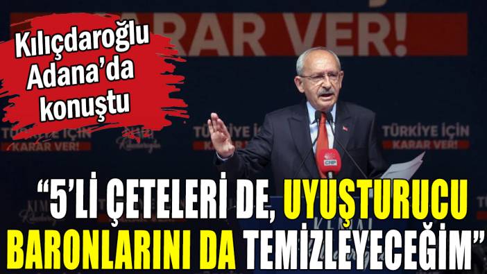 Kılıçdaroğlu: "5 çeteleri de, uyuşturucu baronlarını da temizleyeceğim"