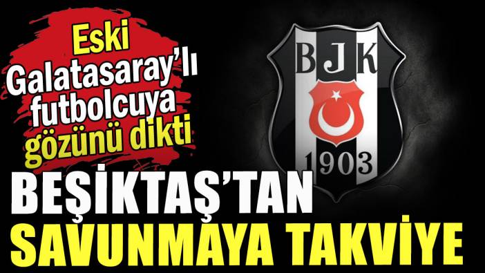 Beşiktaş'ta hedef eski Galatasaraylı futbolcu
