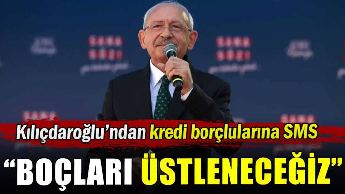 Kılıçdaroğlu'ndan kredi borçlularına SMS: Borçları üstleneceğiz
