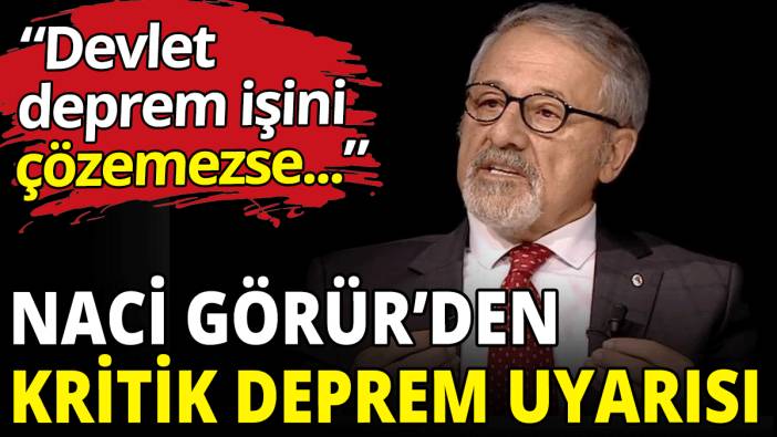 Naci Görür’den kritik deprem uyarısı