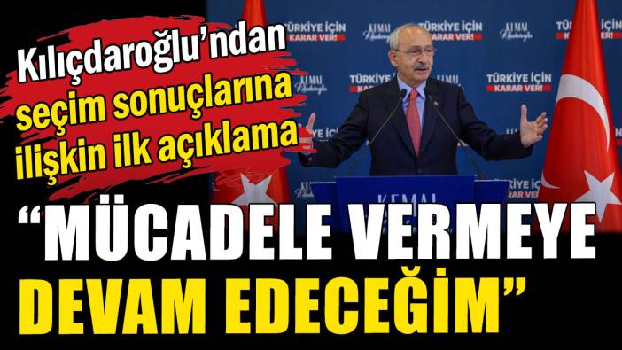 Kılıçdaroğlu'ndan seçim sonuçlarına ilişkin ilk açıklama
