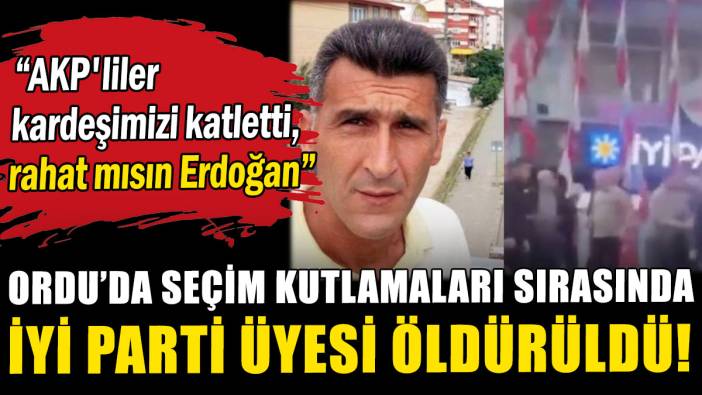 Ordu'da seçim kutlamaları sırasında İYİ Parti üyesi Erhan Kurt öldürüldü!