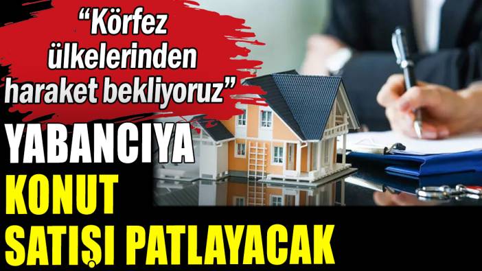Yabancıya konut satışı patlayacak