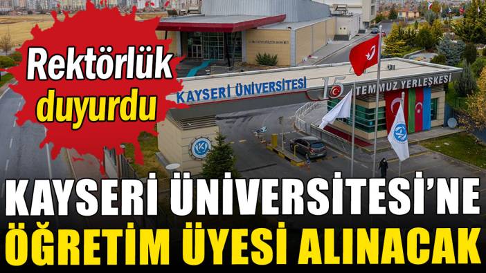 Rektörlük duyurdu: Kayseri Üniversitesi'ne öğretim üyesi alınacak