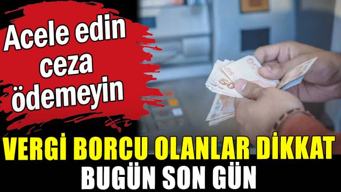 Vergi borcu olanlar dikkat: Bugün son gün!