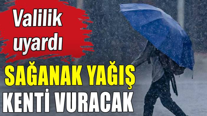 Sağanak yağış kenti vuracak: Valilik uyardı