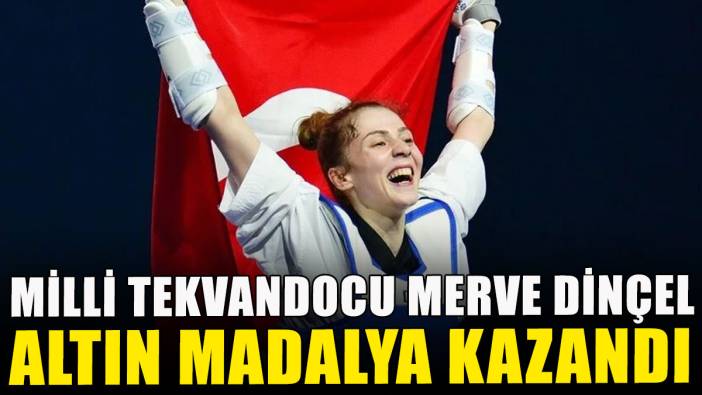 Milli tekvandocu Merve Dinçel, altın madalya kazandı