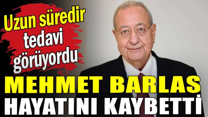 Uzun süredir tedavi görüyordu: Mehmet Barlas hayatını kaybetti