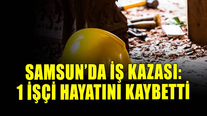 Samsun'da hastane inşaatında kaza: bir işçi öldü