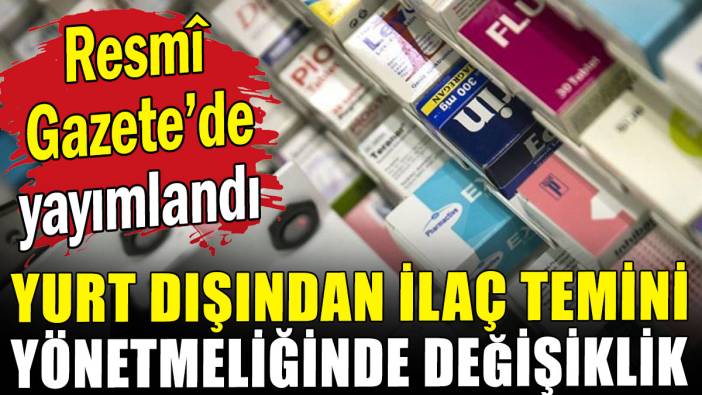 Yurt dışından ilaç temininde yönetmelik değişikliği Resmî Gazete'de