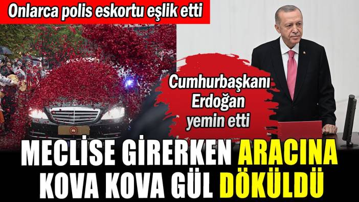Cumhurbaşkanı Erdoğan yemin etti: Aracına kova kova gül döküldü