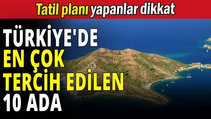 Türkiye'de en çok tercih edilen 10 ada