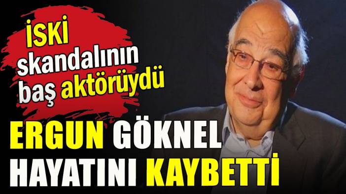 Eski İSKİ müdürü Ergun Göknel hayatını kaybetti