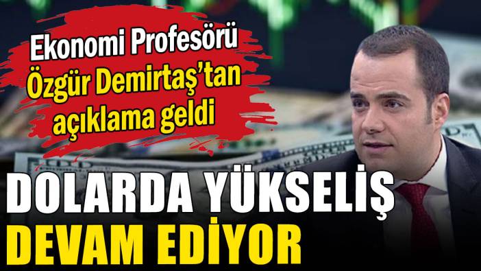 Dolarda yükseliş devam ediyor: Ekonomist Özgür Demirtaş'tan açıklama geldi